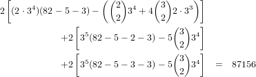  [                  ( ( )     (  )    ) ]
2 (2⋅34)(82- 5- 3)-    2 34 +4  3 2 ⋅33
                       2        2
               [ 5                (3 ) 4]
            +2  3 (82 - 5- 2- 3)- 5  2 3
               [                  (3 )  ]
            +2  35(82 - 5- 3- 3)- 5    34   =  87156
                                    2
     
